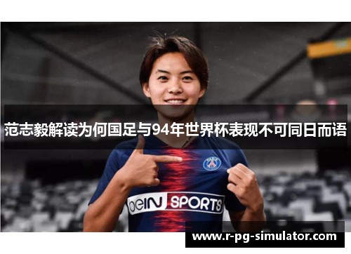 范志毅解读为何国足与94年世界杯表现不可同日而语 范志毅解读为何国足与94年世界杯表现不可同日而语