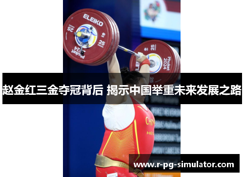 赵金红三金夺冠背后 揭示中国举重未来发展之路 赵金红三金夺冠背后 揭示中国举重未来发展之路