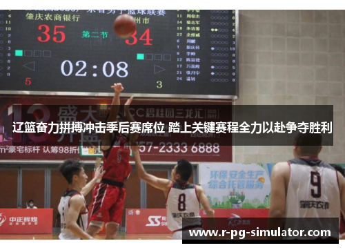 辽篮奋力拼搏冲击季后赛席位 踏上关键赛程全力以赴争夺胜利 辽篮奋力拼搏冲击季后赛席位 踏上关键赛程全力以赴争夺胜利