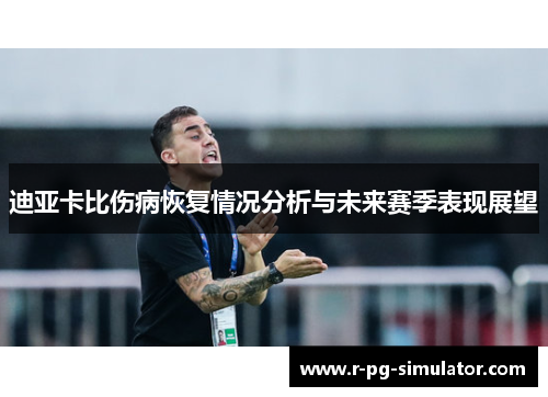 迪亚卡比伤病恢复情况分析与未来赛季表现展望