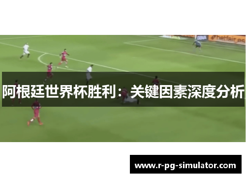 阿根廷世界杯胜利：关键因素深度分析