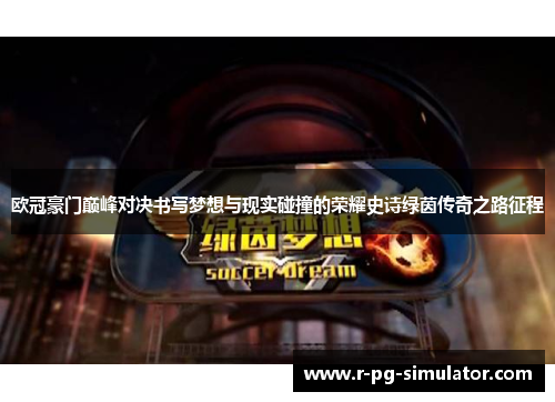 欧冠豪门巅峰对决书写梦想与现实碰撞的荣耀史诗绿茵传奇之路征程