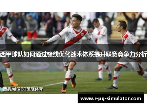 西甲球队如何通过锋线优化战术体系提升联赛竞争力分析