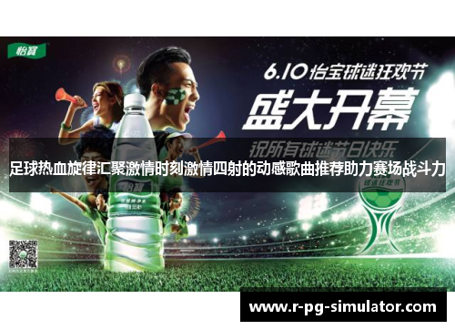 足球热血旋律汇聚激情时刻激情四射的动感歌曲推荐助力赛场战斗力