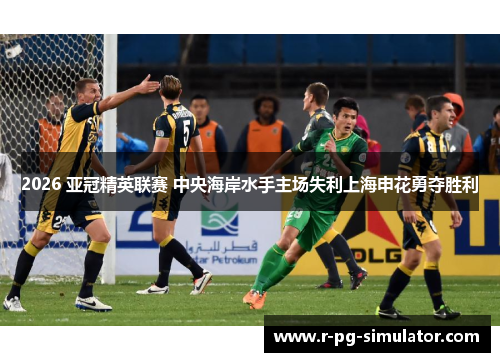 2026 亚冠精英联赛 中央海岸水手主场失利上海申花勇夺胜利