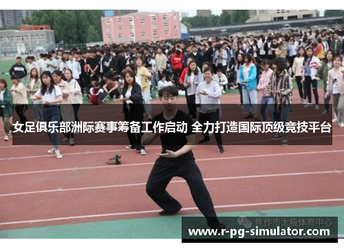 女足俱乐部洲际赛事筹备工作启动 全力打造国际顶级竞技平台