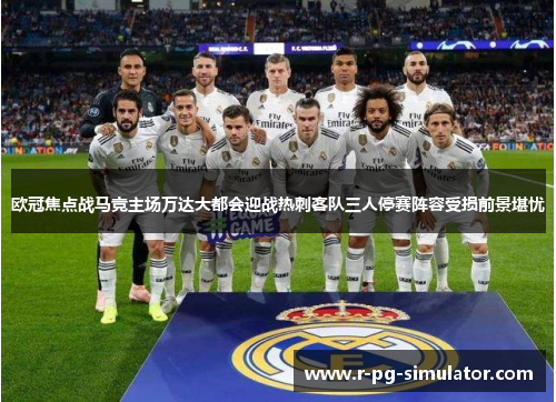 欧冠焦点战马竞主场万达大都会迎战热刺客队三人停赛阵容受损前景堪忧 欧冠焦点战马竞主场万达大都会迎战热刺客队三人停赛阵容受损前景堪忧