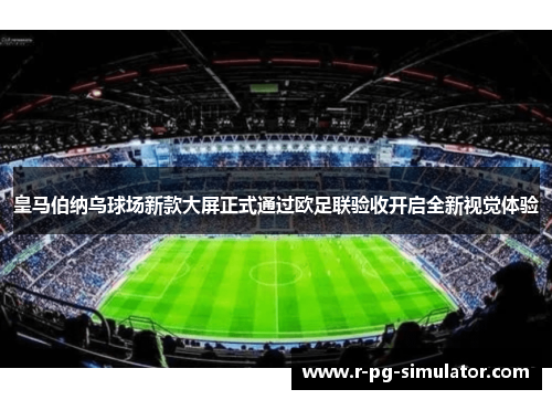 皇马伯纳乌球场新款大屏正式通过欧足联验收开启全新视觉体验 皇马伯纳乌球场新款大屏正式通过欧足联验收开启全新视觉体验