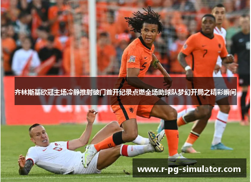 齐林斯基欧冠主场冷静推射破门首开纪录点燃全场助球队梦幻开局之精彩瞬间