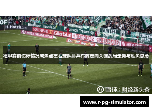 德甲赛前伤停情况成焦点左右球队排兵布阵走向关键战局走势与胜负悬念