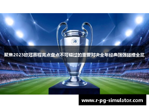 聚焦2023欧冠赛程亮点盘点不可错过的重要对决全年经典强强碰撞全览