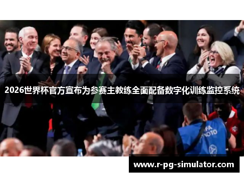 2026世界杯官方宣布为参赛主教练全面配备数字化训练监控系统 2026世界杯官方宣布为参赛主教练全面配备数字化训练监控系统