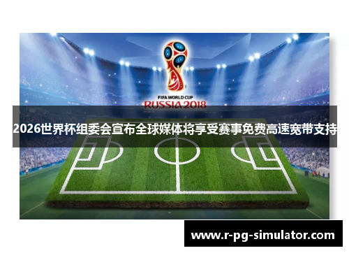 2026世界杯组委会宣布全球媒体将享受赛事免费高速宽带支持 2026世界杯组委会宣布全球媒体将享受赛事免费高速宽带支持