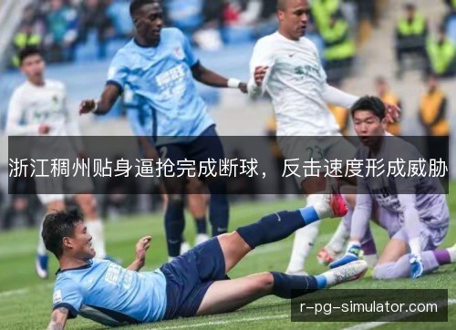 浙江稠州贴身逼抢完成断球，反击速度形成威胁